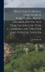 Reise nach Mosul und durch Kurdistan nach Urumia, Mitth. Aus dem Tagebuche von C. Sandreczki, Dritter und Vierter Theilen