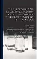 The Art of Dyeing All Colors On Raw Cotton Or Cotton Waste, for the Purpose of Working With Raw Wool