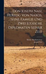 Don Joseph Nasi, Herzog von Naxos, seine Familie und zwei judische Diplomaten seiner Zeit