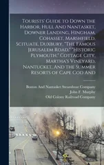 Tourists' Guide to Down the Harbor, Hull And Nantasket, Downer Landing, Hingham, Cohasset, Marshfield, Scituate, Duxbury, "The Famous Jerusalem Road," "Historic Plymouth," Cottage City, Martha's Viney