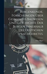 Burgenkunde. Forschungen uber gesammtes Bauwesen und Geschichte der Burgen innerhalb des deutschen Sprachgebietes.