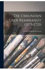 Die Urkunden Uber Rembrandt (1575-1721)