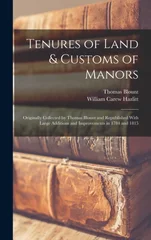 Tenures of Land & Customs of Manors; Originally Collected by Thomas Blount and Republished With Large Additions and Improvements in 1784 and 1815