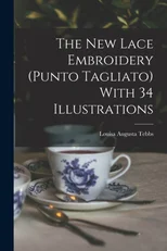The new Lace Embroidery (Punto Tagliato) With 34 Illustrations
