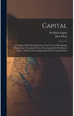 Capital; A Critique Of Political Economy; The Process Of Capitalist Production. [translated From The German Ed. By Samuel Moore And Edward Aveling] Edited By Frederick Engels