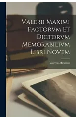 Valerii Maximi Factorvm et Dictorvm Memorabilivm Libri Novem