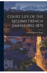 Court Life of the Second French Empire 1852-1870