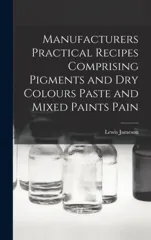 Manufacturers Practical Recipes Comprising Pigments and Dry Colours Paste and Mixed Paints Pain