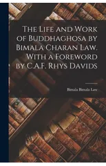 The Life and Work of Buddhaghosa by Bimala Charan Law. With a Foreword by C.A.F. Rhys Davids