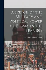 A Sketch of the Military and Political Power of Russia, in the Year 1817