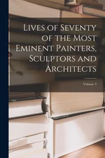 Lives of Seventy of the Most Eminent Painters, Sculptors and Architects; Volume 3