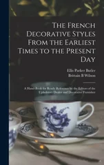 The French Decorative Styles From the Earliest Times to the Present day; a Hand-book for Ready Reference by the Editors of the Upholstery Dealer and Decorative Furnisher