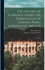 The History of Florence Under the Domination of Cosimo, Piero, Lorenzo de' Medicis