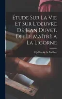 Etude sur la vie et sur l'oeuvre de Jean Duvet, dit le Maitre a la licorne
