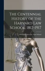 The Centennial History of the Harvard Law School, 1817-1917