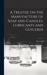 A Treatise on the Manufacture of Soap and Candles, Lubricants and Glycerin