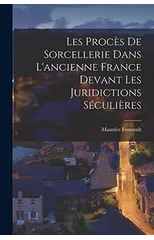 Les Proces de sorcellerie dans l'ancienne France devant les juridictions seculieres