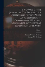 The Voyage of the Jeannette. The Ship and ice Journals of George W. De Long, Lieutenant-commander U.S.N. and Commander of the Polar Expedition of 1879-1881; Volume 1
