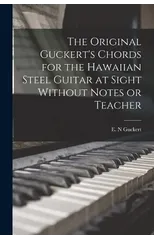 The Original Guckert's Chords for the Hawaiian Steel Guitar at Sight Without Notes or Teacher