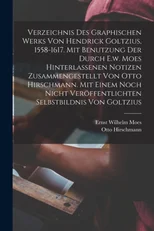 Verzeichnis Des Graphischen Werks Von Hendrick Goltzius, 1558-1617. Mit Benutzung Der Durch E.w. Moes Hinterlassenen Notizen Zusammengestellt Von Otto Hirschmann. Mit Einem Noch Nicht Veroffentlichten