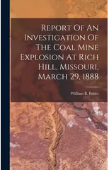 Report Of An Investigation Of The Coal Mine Explosion At Rich Hill, Missouri, March 29, 1888