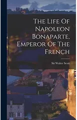 The Life Of Napoleon Bonaparte, Emperor Of The French