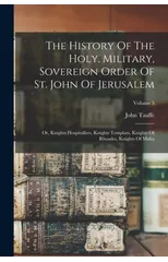 The History Of The Holy, Military, Sovereign Order Of St. John Of Jerusalem