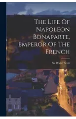 The Life Of Napoleon Bonaparte, Emperor Of The French