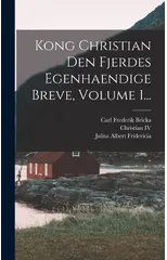 Kong Christian Den Fjerdes Egenhaendige Breve, Volume 1...