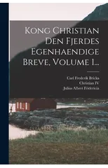 Kong Christian Den Fjerdes Egenhaendige Breve, Volume 1...