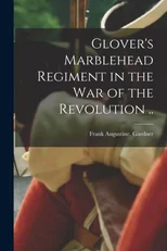 Glover's Marblehead Regiment in the War of the Revolution ..