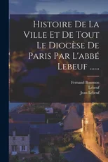 Histoire De La Ville Et De Tout Le Diocese De Paris Par L'abbe Lebeuf ......