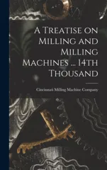 A Treatise on Milling and Milling Machines ... 14th Thousand