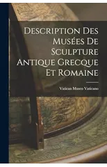 Description des Musees de Sculpture Antique Grecque et Romaine