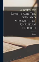 A Body of Divinity, or, The sum and Substance of Christian Religion
