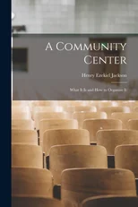 A Community Center; What It is and how to Organize It