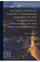 Autobiography of Godfrey Zimmerman, Formerly in the Commissariat Department of the Army Under Napole