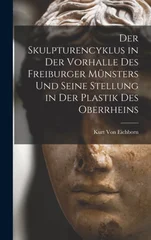 Der Skulpturencyklus in Der Vorhalle Des Freiburger Munsters Und Seine Stellung in Der Plastik Des Oberrheins