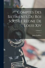 Comptes Des Batiments Du Roi Sous Le Regne De Louis Xiv; Volume 5