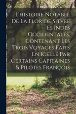 L'histoire Notable De La Floride Sitvee Es Indes Occidentales, Contenant Les Trois Voyages Faits En Icelle Par Certains Capitaines & Pilotes Francois