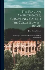 The Flavian Amphitheatre, Commonly Called the Colosseum at Rome