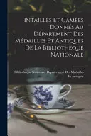 Intailles Et Camees Donnes Au Department Des Medailles Et Antiques De La Bibliotheque Nationale
