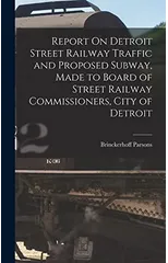 Report On Detroit Street Railway Traffic and Proposed Subway, Made to Board of Street Railway Commissioners, City of Detroit