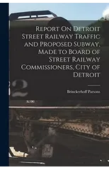 Report On Detroit Street Railway Traffic and Proposed Subway, Made to Board of Street Railway Commissioners, City of Detroit