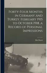 Forty-four Months in Germany and Turkey, February 1915 to October 1918, a Record of Personal Impressions