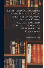 Digest and Compilation of the School Laws of the State of Florida, With the Forms, Regulations and Instructions of the Department of Education