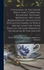 Catalogue of the Finger Rings, Early Christian, Byzantine, Teutonic, Mediaeval and Later Bequeathed by Sir Augustus Wollaston Franks, in Which are Included the Other Rings of the Same Periods in the M