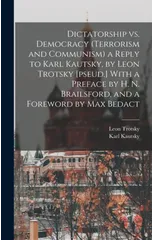 Dictatorship vs. Democracy (Terrorism and Communism) a Reply to Karl Kautsky, by Leon Trotsky [pseud.] With a Preface by H. N. Brailsford, and a Foreword by Max Bedact