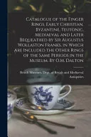 Catalogue of the Finger Rings, Early Christian, Byzantine, Teutonic, Mediaeval and Later Bequeathed by Sir Augustus Wollaston Franks, in Which are Included the Other Rings of the Same Periods in the M