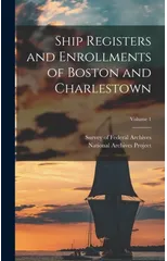 Ship Registers and Enrollments of Boston and Charlestown; Volume 1